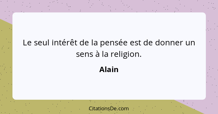Le seul intérêt de la pensée est de donner un sens à la religion.... - Alain