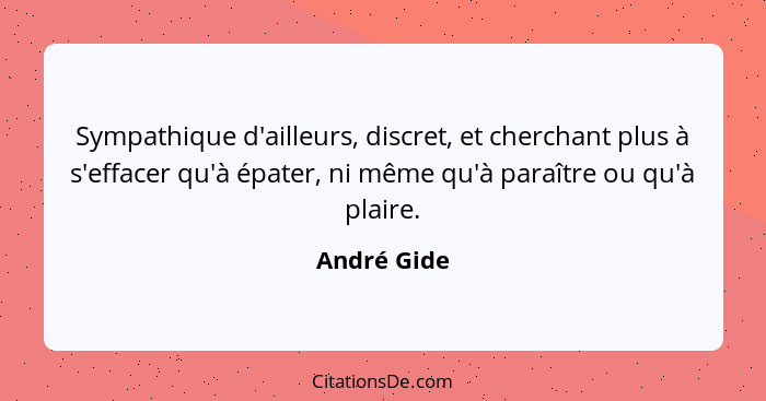 Sympathique d'ailleurs, discret, et cherchant plus à s'effacer qu'à épater, ni même qu'à paraître ou qu'à plaire.... - André Gide