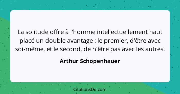 La solitude offre à l'homme intellectuellement haut placé un double avantage : le premier, d'être avec soi-même, et le seco... - Arthur Schopenhauer