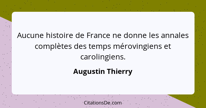 Aucune histoire de France ne donne les annales complètes des temps mérovingiens et carolingiens.... - Augustin Thierry