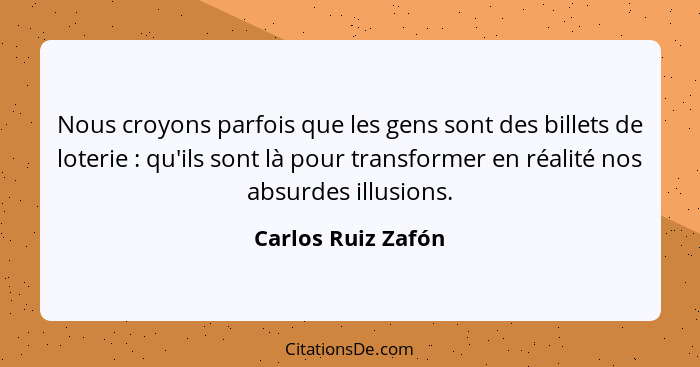 Nous croyons parfois que les gens sont des billets de loterie : qu'ils sont là pour transformer en réalité nos absurdes illus... - Carlos Ruiz Zafón
