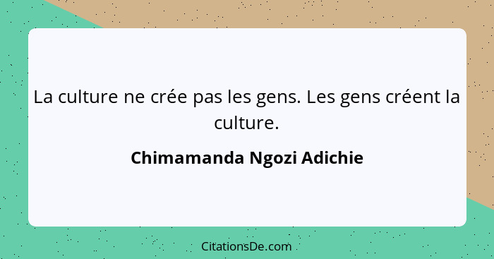 La culture ne crée pas les gens. Les gens créent la culture.... - Chimamanda Ngozi Adichie