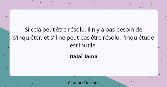 Si cela peut être résolu, il n'y a pas besoin de s'inquiéter, et s'il ne peut pas être résolu, l'inquiétude est inutile.... - Dalaï-lama