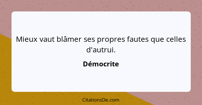 Mieux vaut blâmer ses propres fautes que celles d'autrui.... - Démocrite