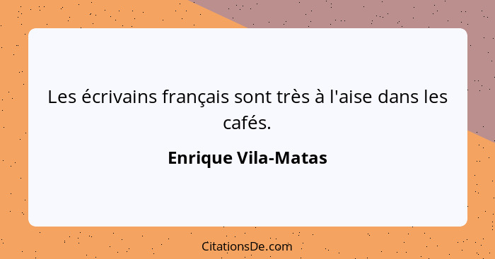 Les écrivains français sont très à l'aise dans les cafés.... - Enrique Vila-Matas
