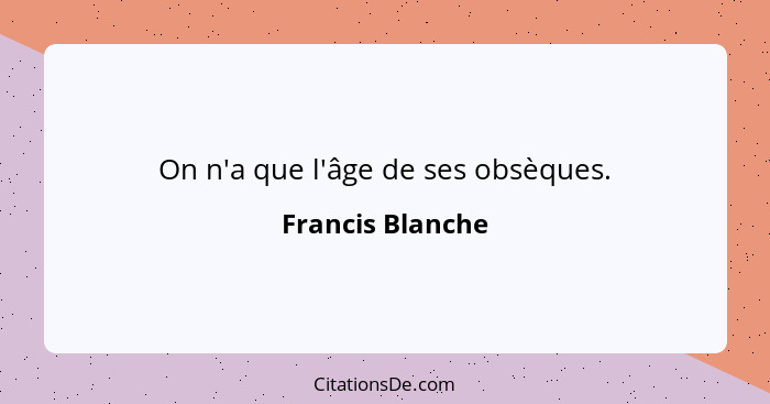 On n'a que l'âge de ses obsèques.... - Francis Blanche