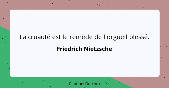 La cruauté est le remède de l'orgueil blessé.... - Friedrich Nietzsche