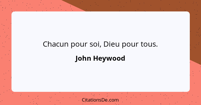 Chacun pour soi, Dieu pour tous.... - John Heywood