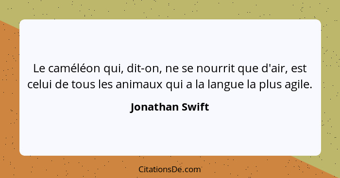 Le caméléon qui, dit-on, ne se nourrit que d'air, est celui de tous les animaux qui a la langue la plus agile.... - Jonathan Swift