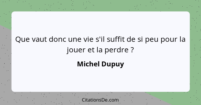 Que vaut donc une vie s'il suffit de si peu pour la jouer et la perdre ?... - Michel Dupuy