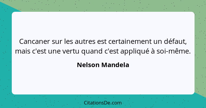 Cancaner sur les autres est certainement un défaut, mais c'est une vertu quand c'est appliqué à soi-même.... - Nelson Mandela