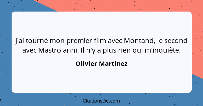 J'ai tourné mon premier film avec Montand, le second avec Mastroianni. Il n'y a plus rien qui m'inquiète.... - Olivier Martinez