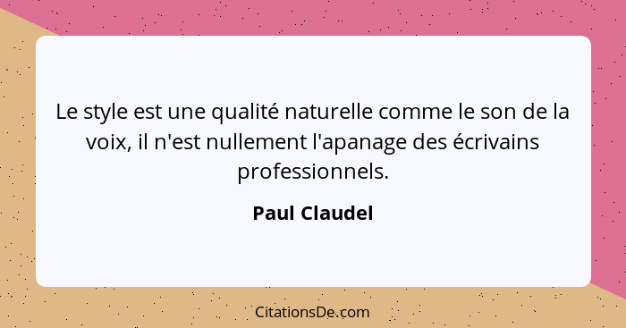 Le style est une qualité naturelle comme le son de la voix, il n'est nullement l'apanage des écrivains professionnels.... - Paul Claudel