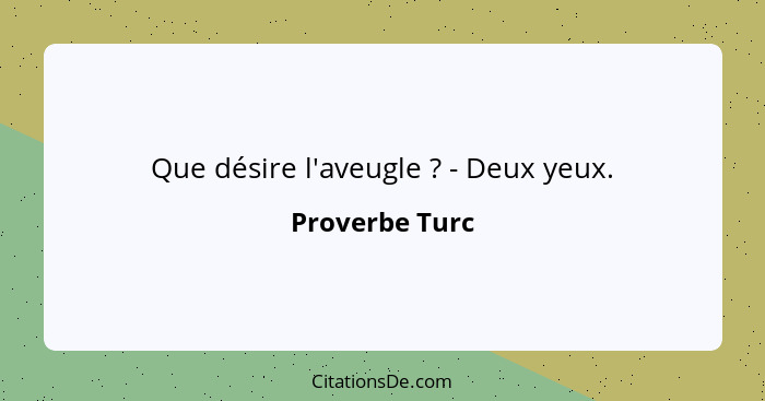 Que désire l'aveugle ? - Deux yeux.... - Proverbe Turc