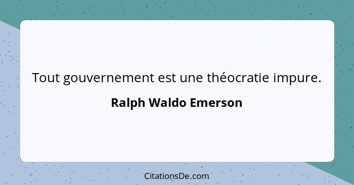 Tout gouvernement est une théocratie impure.... - Ralph Waldo Emerson
