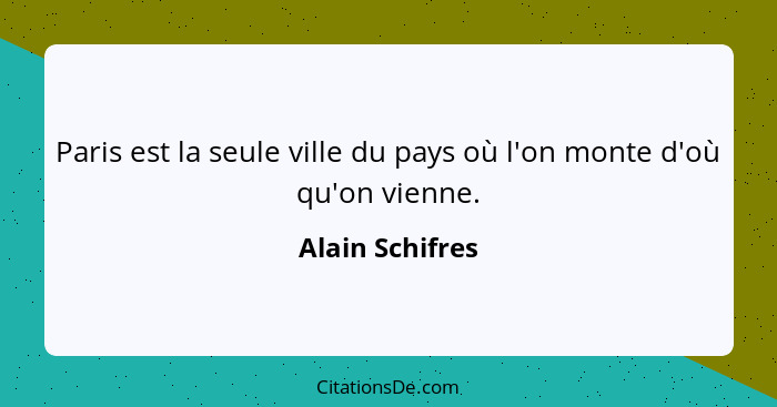 Paris est la seule ville du pays où l'on monte d'où qu'on vienne.... - Alain Schifres