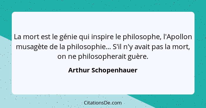 La mort est le génie qui inspire le philosophe, l'Apollon musagète de la philosophie... S'il n'y avait pas la mort, on ne philos... - Arthur Schopenhauer