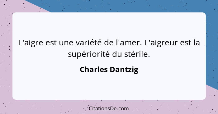 L'aigre est une variété de l'amer. L'aigreur est la supériorité du stérile.... - Charles Dantzig