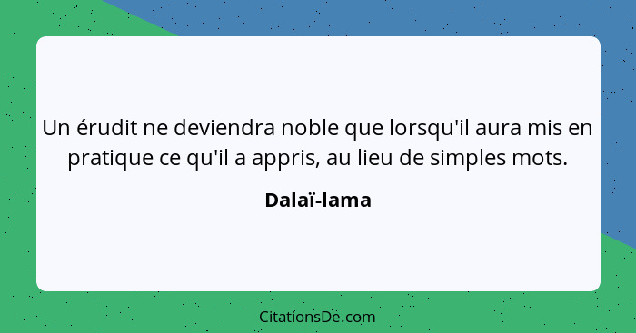 Un érudit ne deviendra noble que lorsqu'il aura mis en pratique ce qu'il a appris, au lieu de simples mots.... - Dalaï-lama