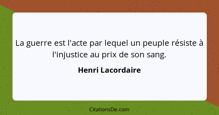 La guerre est l'acte par lequel un peuple résiste à l'injustice au prix de son sang.... - Henri Lacordaire