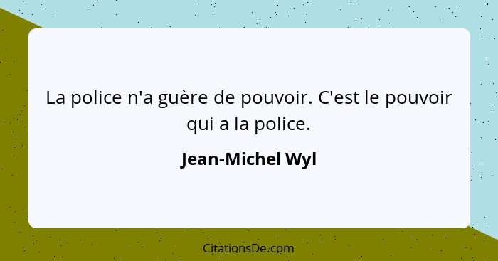 La police n'a guère de pouvoir. C'est le pouvoir qui a la police.... - Jean-Michel Wyl