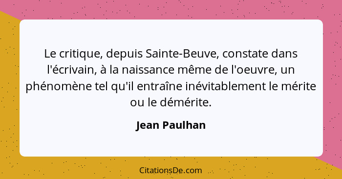 Le critique, depuis Sainte-Beuve, constate dans l'écrivain, à la naissance même de l'oeuvre, un phénomène tel qu'il entraîne inévitable... - Jean Paulhan