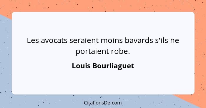 Les avocats seraient moins bavards s'ils ne portaient robe.... - Louis Bourliaguet