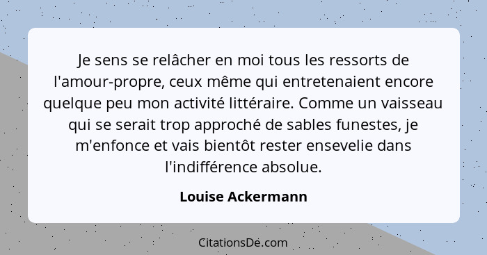 Je sens se relâcher en moi tous les ressorts de l'amour-propre, ceux même qui entretenaient encore quelque peu mon activité littéra... - Louise Ackermann