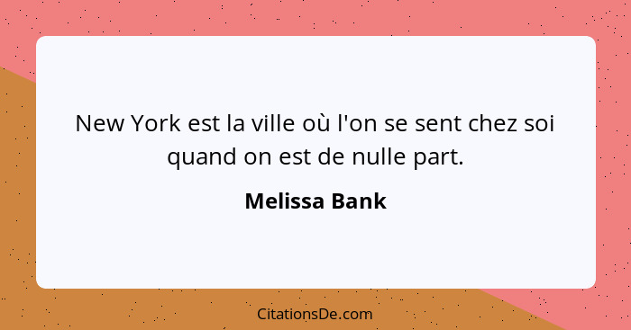New York est la ville où l'on se sent chez soi quand on est de nulle part.... - Melissa Bank