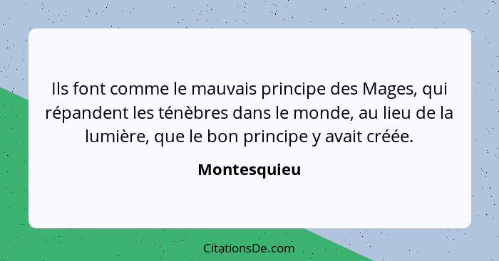 Ils font comme le mauvais principe des Mages, qui répandent les ténèbres dans le monde, au lieu de la lumière, que le bon principe y ava... - Montesquieu