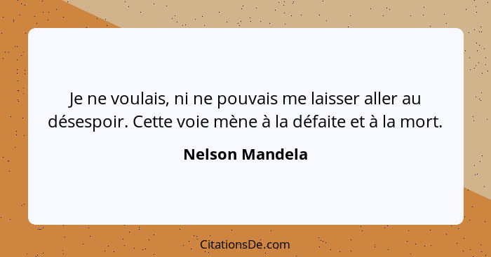 Je ne voulais, ni ne pouvais me laisser aller au désespoir. Cette voie mène à la défaite et à la mort.... - Nelson Mandela