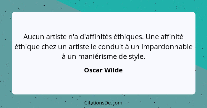 Aucun artiste n'a d'affinités éthiques. Une affinité éthique chez un artiste le conduit à un impardonnable à un maniérisme de style.... - Oscar Wilde