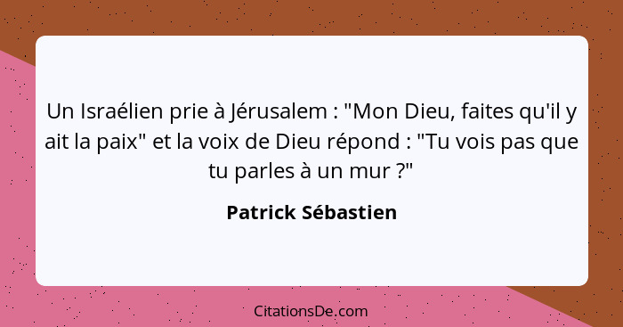 Un Israélien prie à Jérusalem : "Mon Dieu, faites qu'il y ait la paix" et la voix de Dieu répond : "Tu vois pas que tu p... - Patrick Sébastien