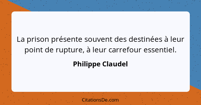 La prison présente souvent des destinées à leur point de rupture, à leur carrefour essentiel.... - Philippe Claudel