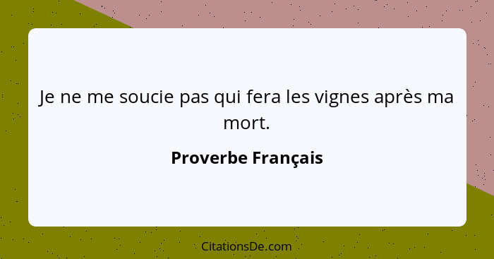 Je ne me soucie pas qui fera les vignes après ma mort.... - Proverbe Français