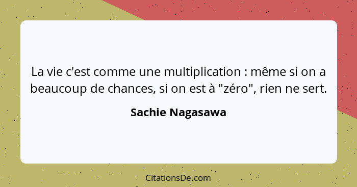 La vie c'est comme une multiplication : même si on a beaucoup de chances, si on est à "zéro", rien ne sert.... - Sachie Nagasawa