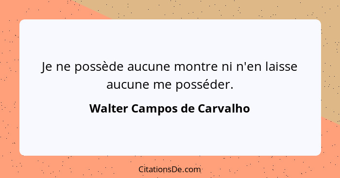 Je ne possède aucune montre ni n'en laisse aucune me posséder.... - Walter Campos de Carvalho