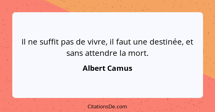 Il ne suffit pas de vivre, il faut une destinée, et sans attendre la mort.... - Albert Camus