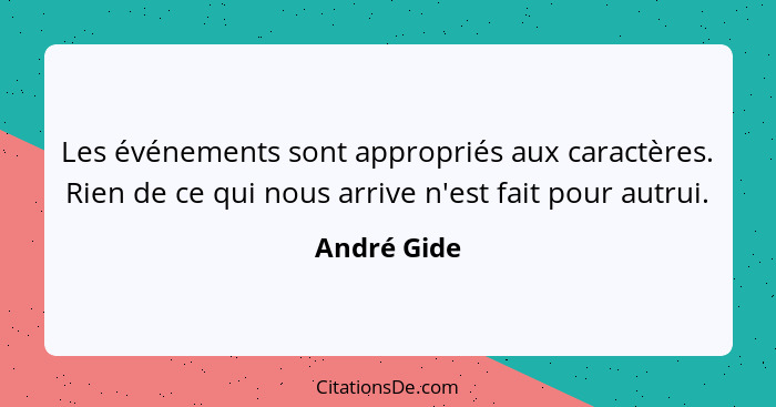 Les événements sont appropriés aux caractères. Rien de ce qui nous arrive n'est fait pour autrui.... - André Gide