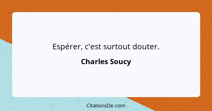 Espérer, c'est surtout douter.... - Charles Soucy