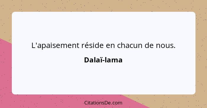 L'apaisement réside en chacun de nous.... - Dalaï-lama