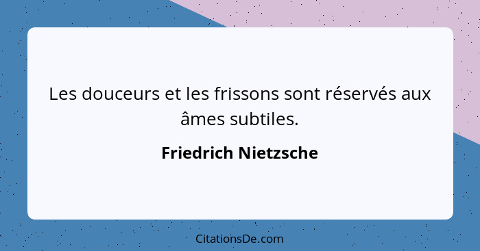 Les douceurs et les frissons sont réservés aux âmes subtiles.... - Friedrich Nietzsche