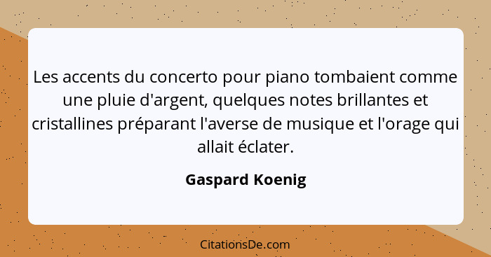 Les accents du concerto pour piano tombaient comme une pluie d'argent, quelques notes brillantes et cristallines préparant l'averse d... - Gaspard Koenig