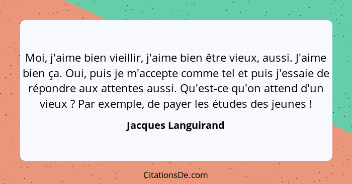 Moi, j'aime bien vieillir, j'aime bien être vieux, aussi. J'aime bien ça. Oui, puis je m'accepte comme tel et puis j'essaie de ré... - Jacques Languirand