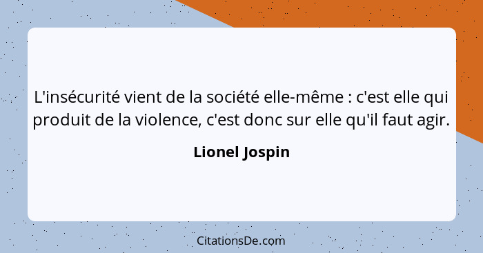 L'insécurité vient de la société elle-même : c'est elle qui produit de la violence, c'est donc sur elle qu'il faut agir.... - Lionel Jospin
