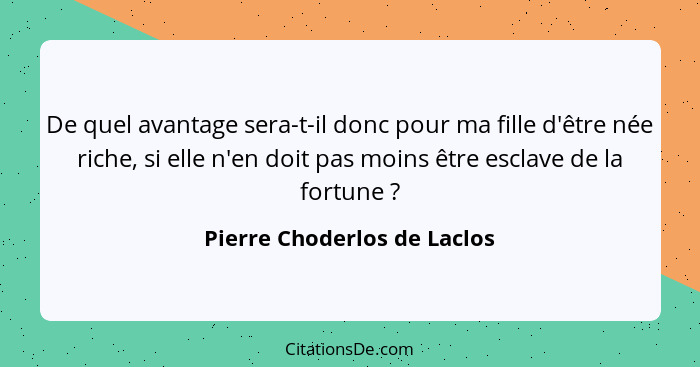 De quel avantage sera-t-il donc pour ma fille d'être née riche, si elle n'en doit pas moins être esclave de la fortune&nb... - Pierre Choderlos de Laclos