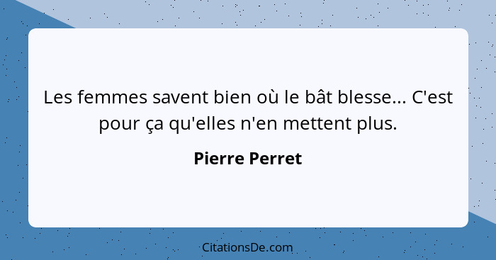 Les femmes savent bien où le bât blesse... C'est pour ça qu'elles n'en mettent plus.... - Pierre Perret