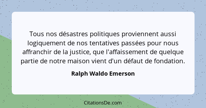 Tous nos désastres politiques proviennent aussi logiquement de nos tentatives passées pour nous affranchir de la justice, que l'... - Ralph Waldo Emerson