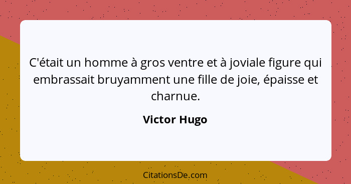 C'était un homme à gros ventre et à joviale figure qui embrassait bruyamment une fille de joie, épaisse et charnue.... - Victor Hugo