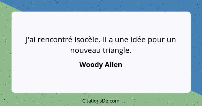 J'ai rencontré Isocèle. Il a une idée pour un nouveau triangle.... - Woody Allen